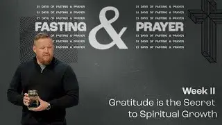 Gratitude is the Secret to Spiritual Growth (Fasting and Prayer - Week II)