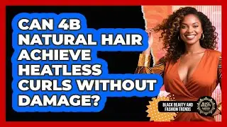 Can 4B Natural Hair Achieve Heatless Curls Without Damage? - Black Beauty and Fashion Trends