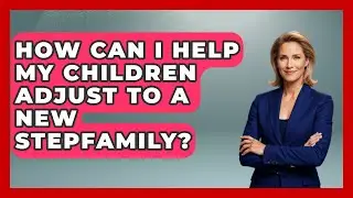 How Can I Help My Children Adjust to a New Stepfamily? | Get Divorce Answers
