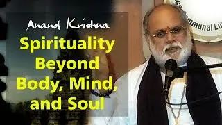Spirituality Beyond Body, Mind, & Soul | Anand Krishna