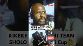 KIKEKE ALITAMANI TEAM SHOLO IBAKI Sami Cup🤔 #salimkikeke #globaltv #samiacup #shortsvideo