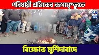 পরিযায়ী শ্রমিকের রহস্যমৃ*ত্যুতে  বিক্ষোভ মুর্শিদাবাদে