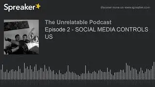 Episode 2 - SOCIAL MEDIA CONTROLS US (part 1 of 2, made with Spreaker)