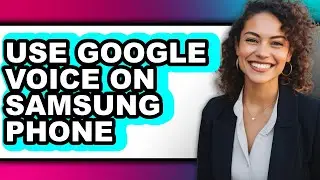 How to Use Google Voice on Samsung Phone - Easy Guide