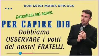PER CAPIRE DIO dobbiamo OSSERVARE i volti dei nostri FRATELLI || DON LUIGI MARIA EPICOCO