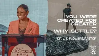 You Were Created For Greater – Why Settle? (Part 2) | Dr. J. T. Flowers, Pastor