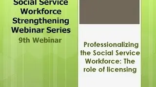 Webinar 9 Part One Professionalizing the Social Service Workforce   The Role of Licensing