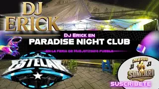 Dj Erick en Paradise Night Club-Sonido Estelar-Feria de Huejotzingo