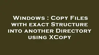 Windows : Copy Files with exact Structure into another Directory using XCopy