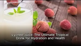 Lychee Juice: The Ultimate Tropical Drink for Hydration and Health