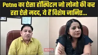 Insider Live : Patna का ऐसा हॉस्पिटल जो लोगों की कर रहा ऐसे मदद, ये हैं विशेष जानिए...