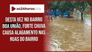Moradores do bairro Boa União sofrem com alagação nas ruas devido forte chuva