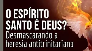 O Espírito Santo é Deus? Desmascarando a heresia antitrinitariana