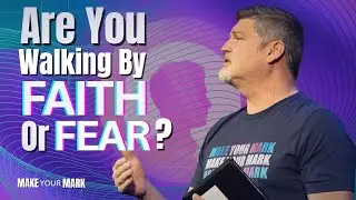 Are You Walking By Faith Or Fear?