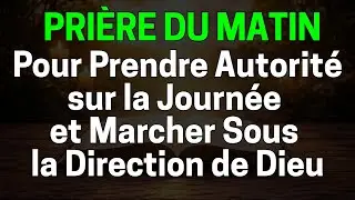 Prière du Matin pour Prendre Autorité sur la Journée et Marcher Sous la Direction de Dieu