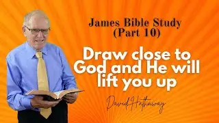 Draw close to God and He will lift you up / James Bible Study (Part 10)