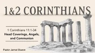 1 Corinthians 11:1-34 - &ldquo;Head Coverings, Angels, and Communion&rdquo;