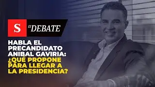 Habla el precandidato ANIBAL GAVIRIA: ¿qué propone para llegar a la Presidencia? | El Debate