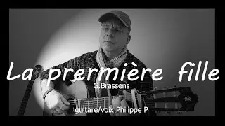LA PREMIERE FILLE  G.Brassens  (guitare/voix Philippe P)