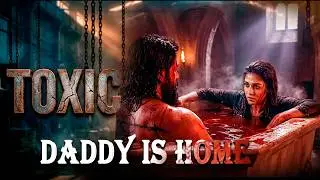 DADDY IS HOME 🔥 Toxic | Yash | Tara Sutaria | Nayanthara | Kiara Advani | Huma Qureshi | Kyle Paul