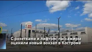 С розетками и лифтом: пассажиры оценили новый вокзал в Костроме