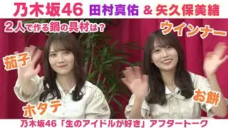 【乃木坂46】田村真佑＆矢久保美緒　秋の旅行先＆２人の特製鍋「生のアイドルが好き」アフタートーク