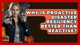 Why Is Proactive Disaster Resiliency Better Than Reactive? - Man vs. Disaster