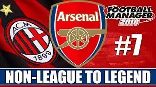 Non-League to Legend FM18 | ARSENAL | Part 7 | MILAN | Football Manager 2018
