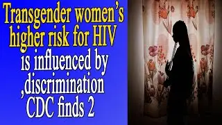 Transgender women&rsquo;s higher risk for HIV is influenced by discrimination, CDC finds 2
