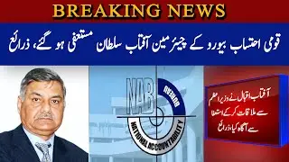 National Accountability Bureau Chairman Aftab Sultan resigned | Breaking News