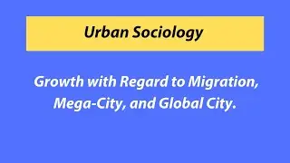 Urban Growth with Regard to Migration, Mega City and Global City.
