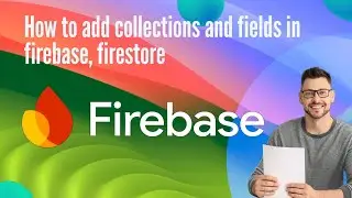 How to add collections and fields in firebase, firestore