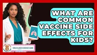What Are Common Vaccine Side Effects For Kids? - Child Illness Disease Guide