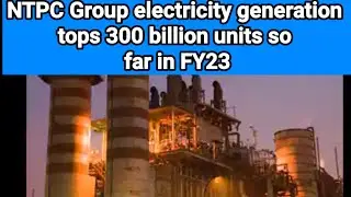NTPC Group electricity generation tops 300 billion units so far in FY23