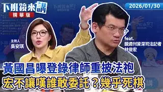 黃國昌曝登錄律師重披法袍！宏不讓嘆誰敢委託？幾乎死棋...｜林俊宏 吳安琪｜【下班鏡來講】20260130