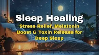 Sleep Healing Music &ndash; Stress Relief, Melatonin Boost & Toxin Release for Deep Sleep