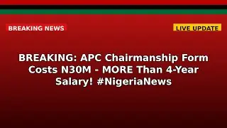 BREAKING: APC Chairmanship Form Costs N30M - MORE Than 4-Year Salary! #NigeriaNews