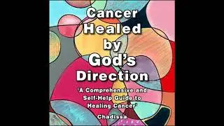 Cancer Healed by God's Direction: A Comprehensive and Self - help Guide to Healing Cancer - Chadissa