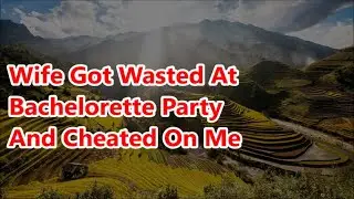 Wife Got Wasted At Bachelorette Party And Cheated On Me (Reddit Cheating)
