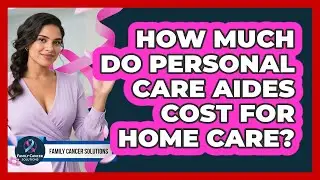 How Much Do Personal Care Aides Cost For Home Care?