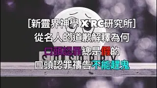 ［新靈界神學 X RC研究所］從名人的道歉解釋為何口頭認罪總是假的，口頭認罪禱告不能趕鬼
