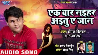 Deepak Dildar (2018) का सबसे हिट दर्दभरा गीत - Ek Baar Naihar Aitu Ae Jaan - Bhojpuri Sad Songs