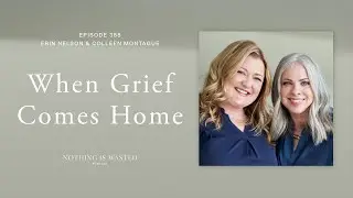 When Grief Comes Home with Erin Nelson and Colleen Montague