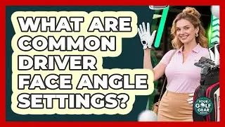 What Are Common Driver Face Angle Settings?