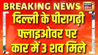 दिल्ली के पीरागढ़ी में एक कार से तीन शव बरामद | Breaking News | News18india