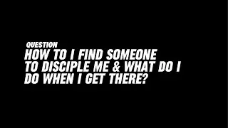 How To Find Someone To Disciple Me & What To Do When I Get There?