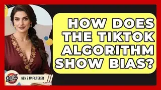 How Does The TikTok Algorithm Show Bias? - Gen Z Unfiltered