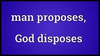 Man proposes, God disposes Meaning