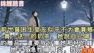 前世貧困生室友似乎不太會算賬。買一送一的奶茶，她說自己喝的是贈品，還要我分攤她那杯的錢。她半夜急性腸胃炎，我陪她去醫院，她卻說：“我本來不想來醫院…