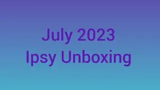 July 2023 Ipsy Unboxing